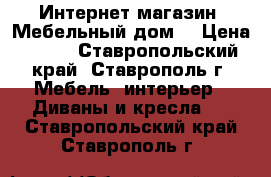 Интернет-магазин «Мебельный дом» › Цена ­ 596 - Ставропольский край, Ставрополь г. Мебель, интерьер » Диваны и кресла   . Ставропольский край,Ставрополь г.